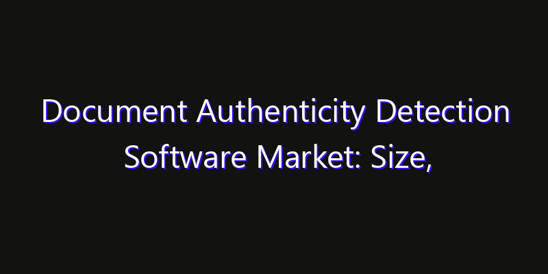 Document Authenticity Detection Software Market: Size, Share Analysis, Technology Trends & CAGR 2026–2033