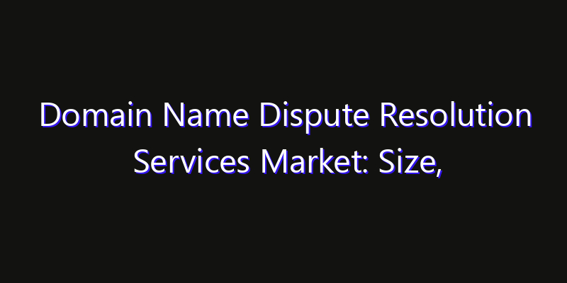 Domain Name Dispute Resolution Services Market: Size, Industry Outlook & Strategic Forecast 2026