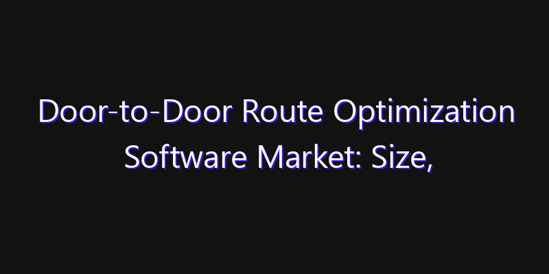 Door-to-Door Route Optimization Software Market: Size, Growth Forecasts & Key Players Strategy Report 2026