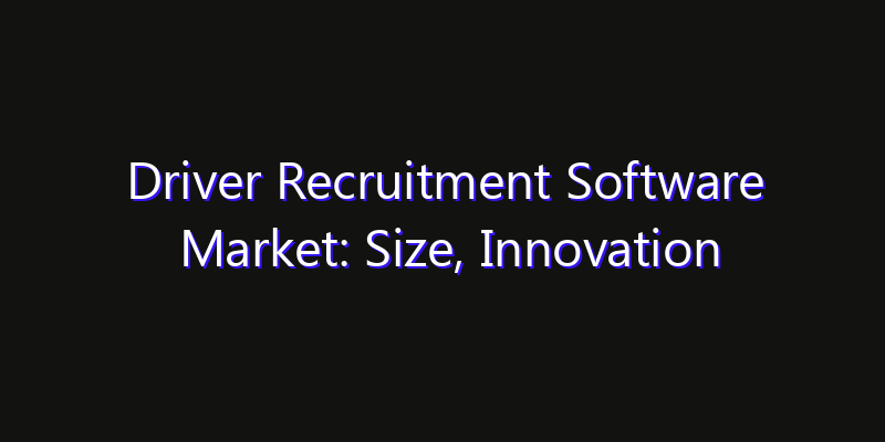 Driver Recruitment Software Market: Size, Innovation Trends & Strategic Forecast 2026
