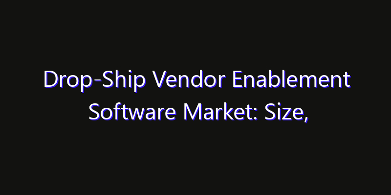 Drop-Ship Vendor Enablement Software Market: Size, Opportunities & Strategic Forecast 2026