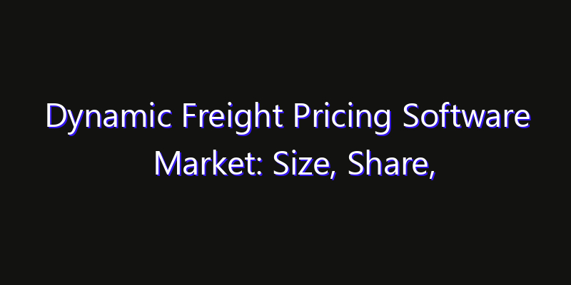 Dynamic Freight Pricing Software Market: Size, Share, Technology Forecasts & CAGR Outlook