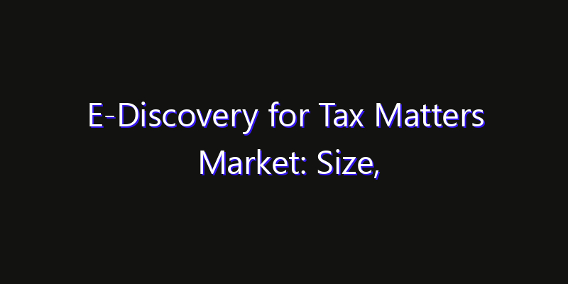 E-Discovery for Tax Matters Market: Size, Opportunities & Strategic Forecast 2026