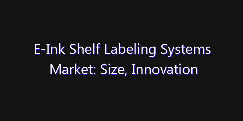 E-Ink Shelf Labeling Systems Market: Size, Innovation Trends & Strategic Forecast 2026
