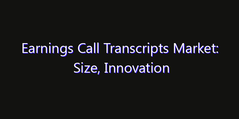 Earnings Call Transcripts Market: Size, Innovation Trends & Strategic Forecast 2026