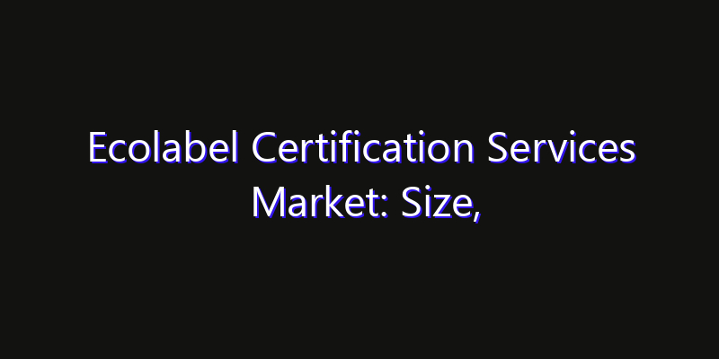 Ecolabel Certification Services Market: Size, Technology Innovation & Market: Outlook 2026