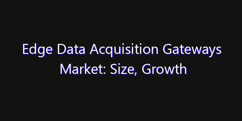 Edge Data Acquisition Gateways Market: Size, Growth Forecasts & Key Players Strategy Report 2026