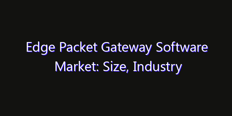 Edge Packet Gateway Software Market: Size, Industry Outlook & Strategic Forecast 2026