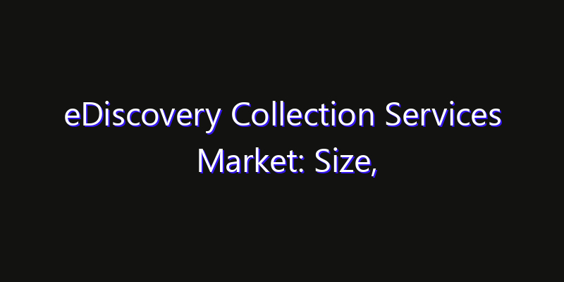 eDiscovery Collection Services Market: Size, Opportunities, Innovation Impact & Strategy 2026