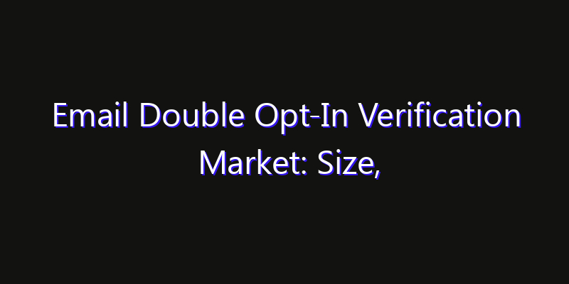 Email Double Opt-In Verification Market: Size, Innovation Trends & Strategic Forecast 2026