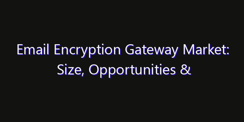 Email Encryption Gateway Market: Size, Opportunities & Strategic Forecast 2026