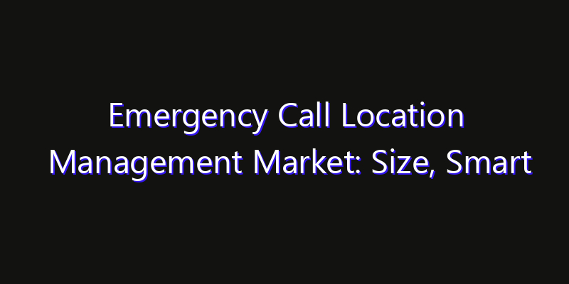 Emergency Call Location Management Market: Size, Smart Automation, Innovation Trends & CAGR 2026