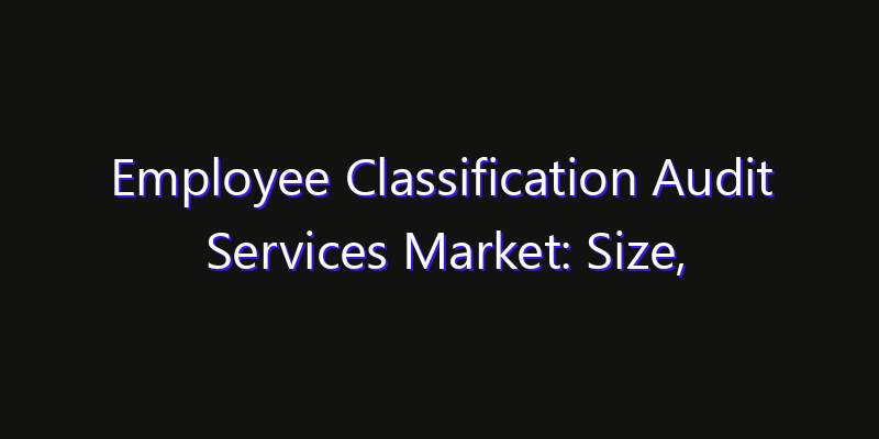 Employee Classification Audit Services Market: Size, Share Analysis, Technology Trends & CAGR 2026–2033