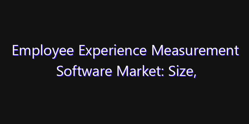 Employee Experience Measurement Software Market: Size, Strategic Growth, Innovation Impact & Share 2026