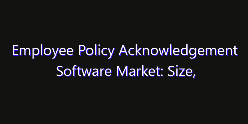 Employee Policy Acknowledgement Software Market: Size, Competitive Landscape & Technology Impact