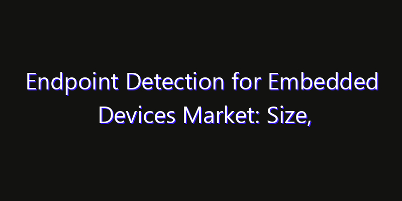Endpoint Detection for Embedded Devices Market: Size, Key Players, Technology Trends & Forecast 2026–2033