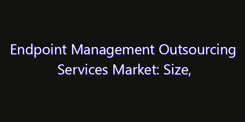 Endpoint Management Outsourcing Services Market: Size, Share Analysis, Technology Trends & CAGR 2026–2033