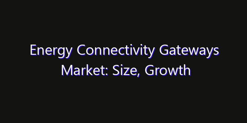 Energy Connectivity Gateways Market: Size, Growth Forecasts & Key Players Strategy Report 2026