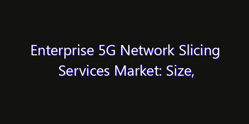Enterprise 5G Network Slicing Services Market: Size, Strategic Growth, Innovation Impact & Share 2026
