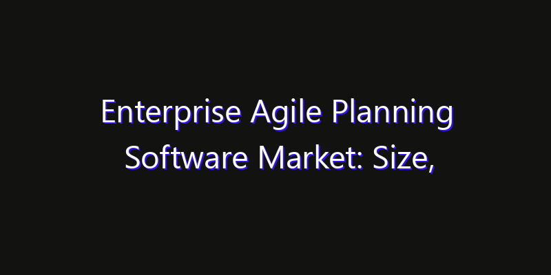 Enterprise Agile Planning Software Market: Size, Competitive Landscape & Technology Impact