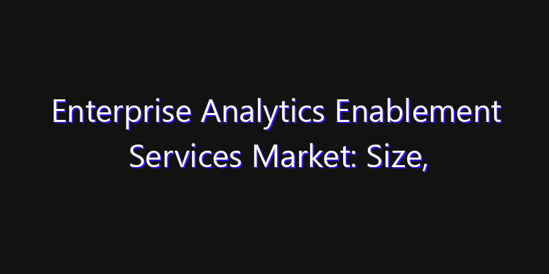 Enterprise Analytics Enablement Services Market: Size, Share, CAGR, Technology Impact & Strategy Outlook 2026