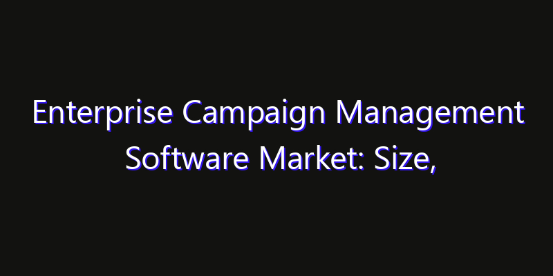 Enterprise Campaign Management Software Market: Size, Strategic Growth, Innovation Impact & Share 2026