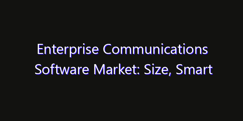 Enterprise Communications Software Market: Size, Smart Digital Solutions & Growth Outlook 2026