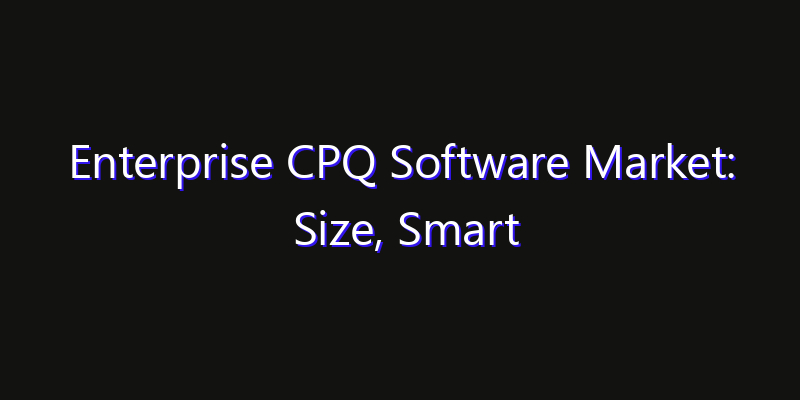 Enterprise CPQ Software Market: Size, Smart Automation, Innovation Trends & CAGR 2026