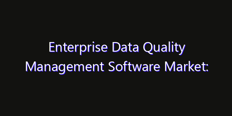Enterprise Data Quality Management Software Market: Size, Smart Digital Solutions & Growth Outlook 2026