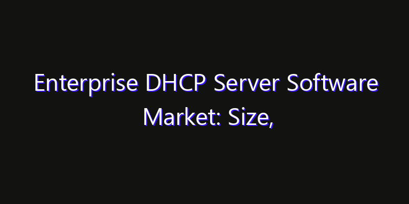 Enterprise DHCP Server Software Market: Size, Technology Innovation & Market: Outlook 2026