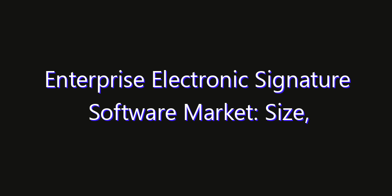 Enterprise Electronic Signature Software Market: Size, Industry Outlook & Strategic Forecast 2026
