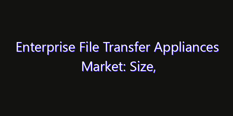 Enterprise File Transfer Appliances Market: Size, Growth Drivers, Opportunities & Forecast 2026–2033