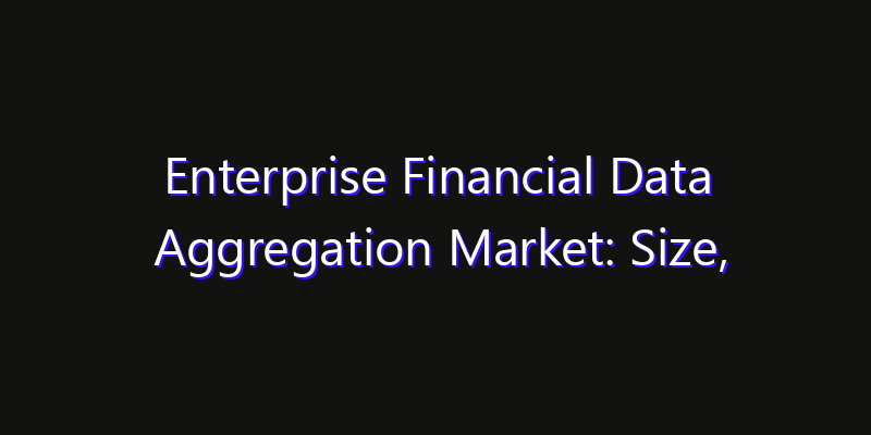 Enterprise Financial Data Aggregation Market: Size, Strategic Growth, Innovation Impact & Share 2026