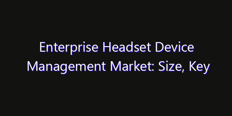 Enterprise Headset Device Management Market: Size, Key Players, Technology Trends & Forecast 2026–2033