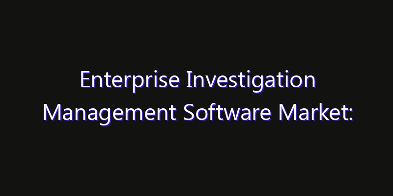 Enterprise Investigation Management Software Market: Size, Share, CAGR, Technology Impact & Strategy Outlook 2026