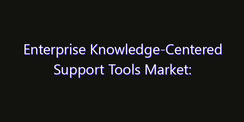 Enterprise Knowledge-Centered Support Tools Market: Size, Share Analysis, Opportunities & CAGR Outlook