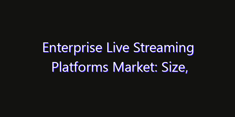 Enterprise Live Streaming Platforms Market: Size, Smart Digital Solutions & Growth Outlook 2026
