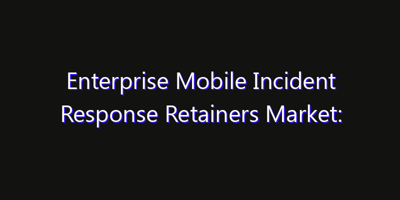 Enterprise Mobile Incident Response Retainers Market: Size, Regional Insights, Share & Growth Forecast 2026