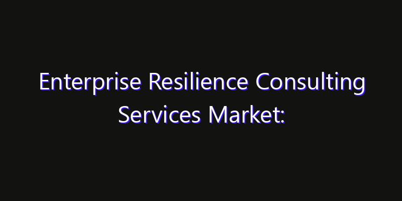 Enterprise Resilience Consulting Services Market: Size, Industry Growth, Technology Impact & Share