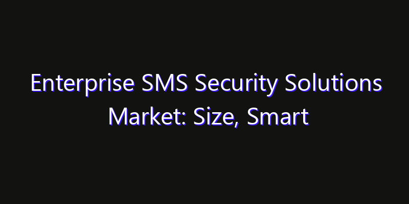 Enterprise SMS Security Solutions Market: Size, Smart Digital Solutions & Growth Outlook 2026