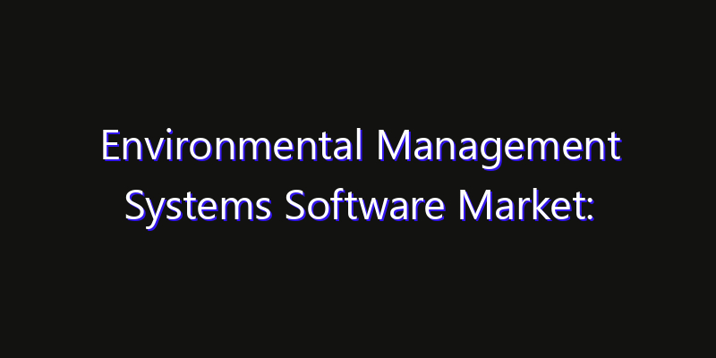 Environmental Management Systems Software Market: Size, Growth Forecasts & Key Players Strategy Report 2026