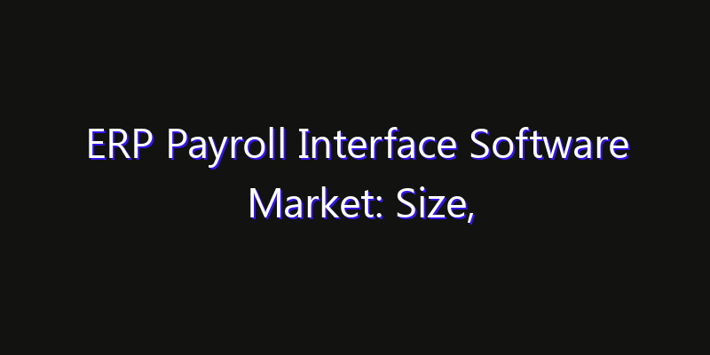 ERP Payroll Interface Software Market: Size, Opportunities & Strategic Forecast 2026