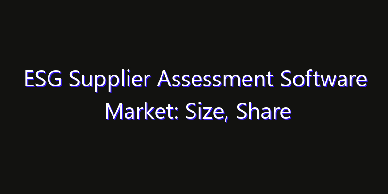 ESG Supplier Assessment Software Market: Size, Share Analysis, Opportunities & CAGR Outlook