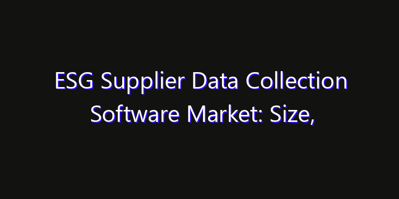 ESG Supplier Data Collection Software Market: Size, Industry Growth, Technology Impact & Share