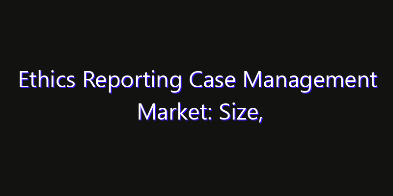 Ethics Reporting Case Management Market: Size, Opportunities, Innovation Impact & Strategy 2026