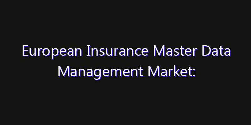 European Insurance Master Data Management Market: Size, Growth Forecasts & Key Players Strategy Report 2026
