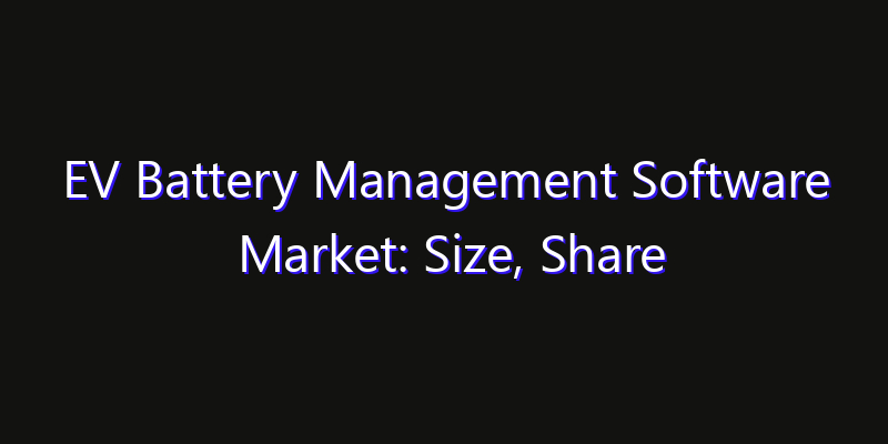 EV Battery Management Software Market: Size, Share Analysis, Opportunities & CAGR Outlook