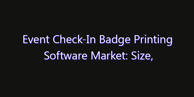Event Check-In Badge Printing Software Market: Size, Opportunities & Strategic Forecast 2026