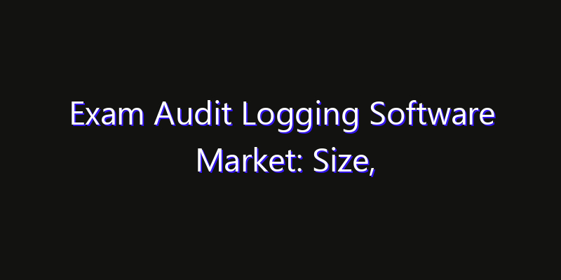Exam Audit Logging Software Market: Size, Opportunities, Innovation Impact & Strategy 2026