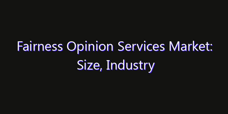 Fairness Opinion Services Market: Size, Industry Growth, Technology Impact & Share